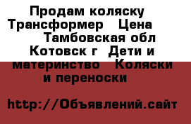 Продам коляску - Трансформер › Цена ­ 3 000 - Тамбовская обл., Котовск г. Дети и материнство » Коляски и переноски   